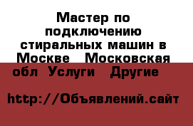 Мастер по подключению стиральных машин в Москве - Московская обл. Услуги » Другие   